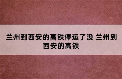 兰州到西安的高铁停运了没 兰州到西安的高铁